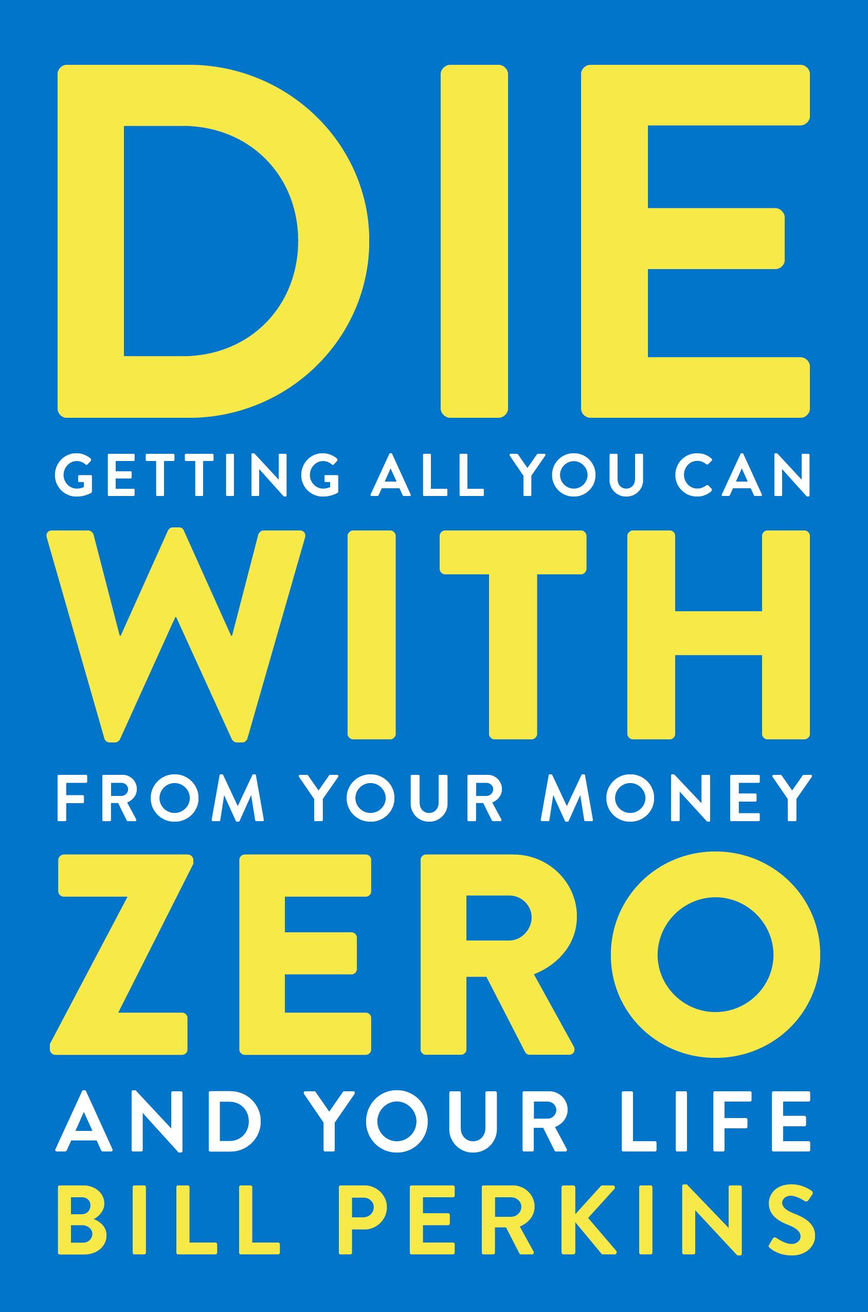 Die with Zero: Getting All You Can from Your Money and Life